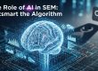 The Role of AI in SEM: Outsmart the Algorithm