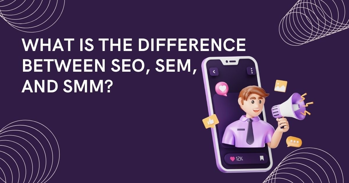 What Is the Difference Between SEO, SEM, and SMM