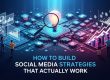 How to Build Social Media Strategies That Actually Work